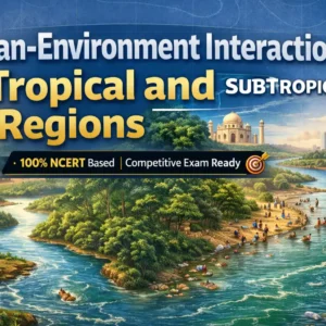NCERT Geography | Class 7 | Human-Environment Interaction: Tropical and Subtropical Regions (Complete Course)